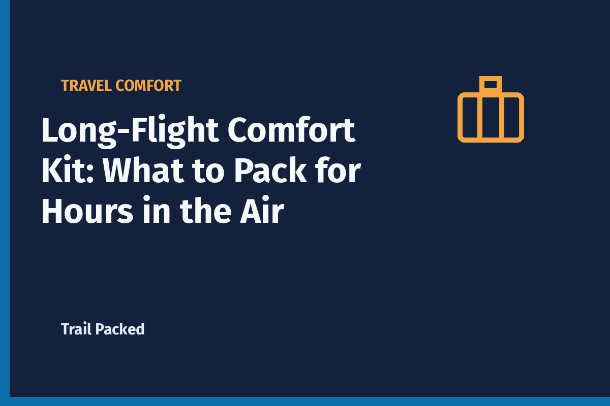 Long-Flight Comfort Kit: What to Pack for Hours in the Air